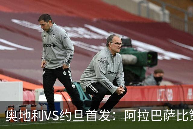 奥地利VS约旦首发：阿拉巴萨比策先发 阿瑙替补待命