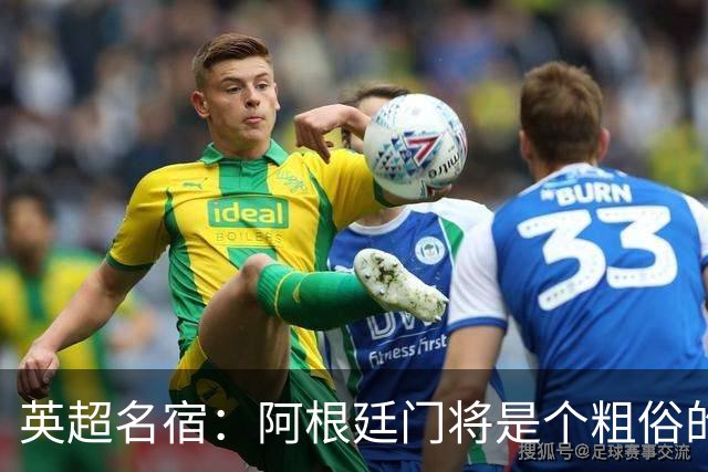 英超名宿：阿根廷门将是个粗俗的小丑