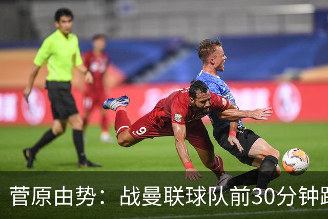 菅原由势：战曼联球队前30分钟踢得很好 本可领先